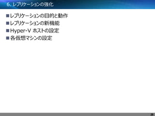 6. レプリケーションの強化
レプリケーションの目的と動作
レプリケーションの新機能
Hyper-V ホストの設定
各仮想マシンの設定
26
 