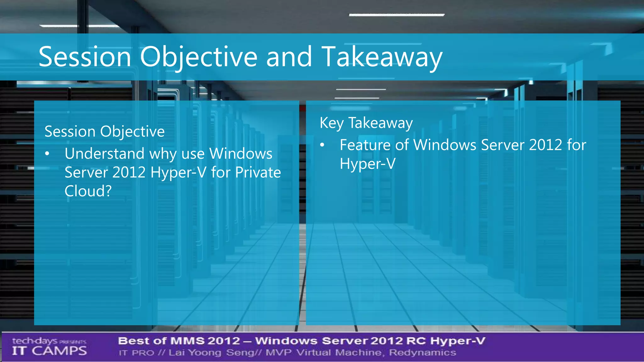 Session Objective and Takeaway

                                     Key Takeaway
Session Objective
                                     • Feature of Windows Server 2012 for
• Understand why use Windows
                                       Hyper-V
   Server 2012 Hyper-V for Private
   Cloud?




                                                                            3
 