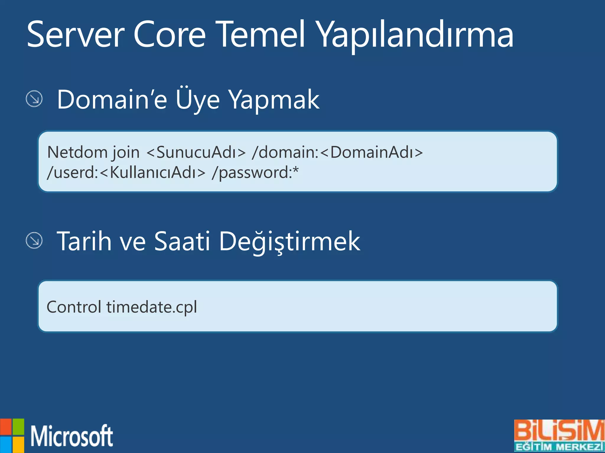 Server Core Temel Yapılandırma
Netdom join <SunucuAdı> /domain:<DomainAdı>
/userd:<KullanıcıAdı> /password:*
Control timedate.cpl
 