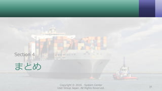 まとめ
Section 4
Copyright © 2016 System Center
User Group Japan. All Rights Reserved. 31
 