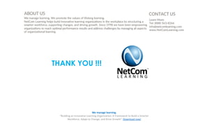 THANK YOU !!!
We manage learning.
“Building an Innovative Learning Organization. A Framework to Build a Smarter
Workforce, Adapt to Change, and Drive Growth”. Download now!
 