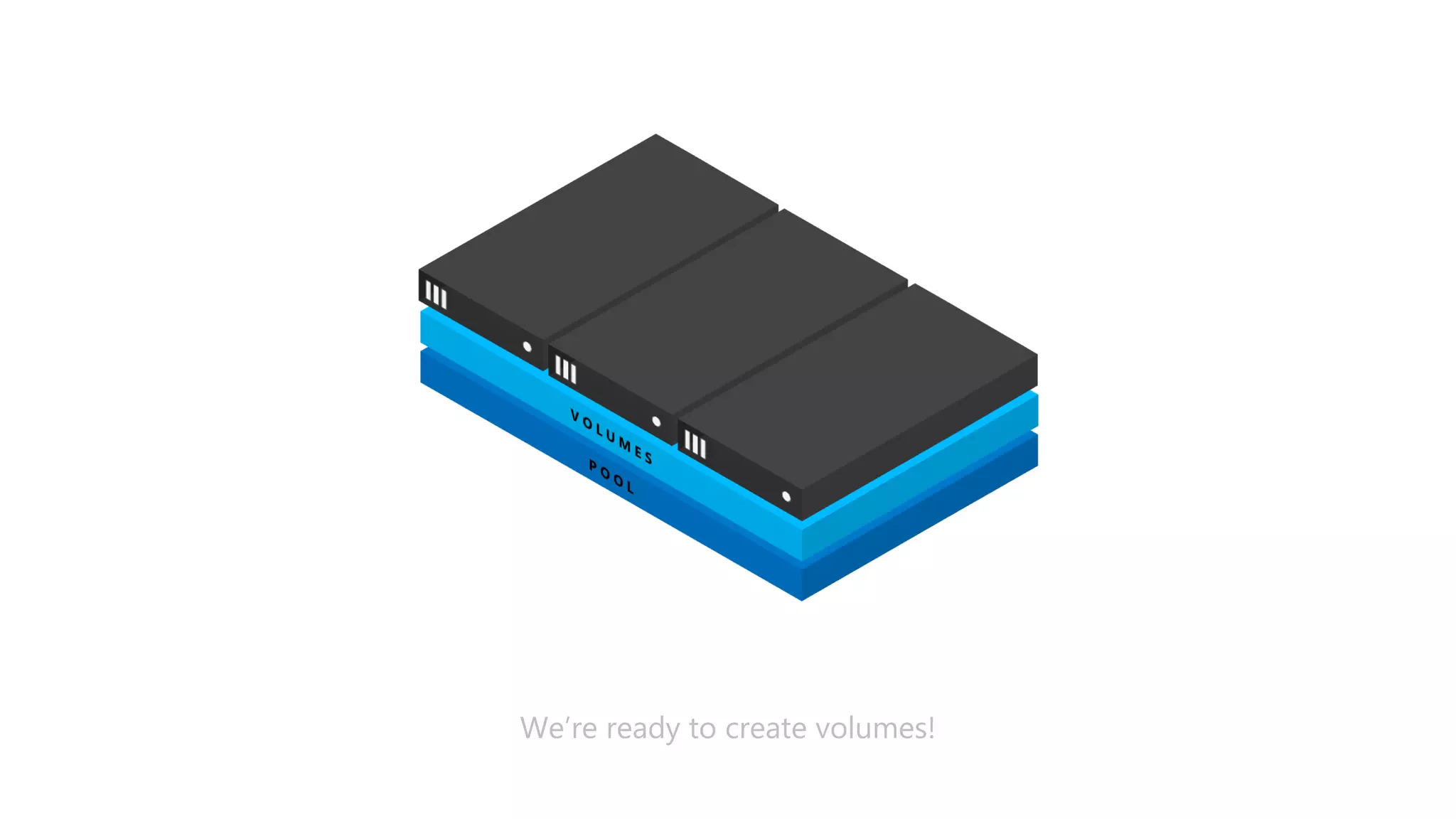 We’re ready to create volumes!
 