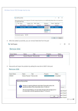 Windows Server 2016 Storage step by step
37| P a g e
3- After disk added successfully, you can remove failed disk from the pool
4- Now parity will repair the problem by adding the new disk to RAID 5 disk pool
 