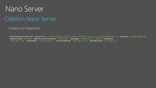 .New-NanoServerVHD.ps1 -serveriso E:isoen_windows_server_2016_technical_preview_3_x64_dvd_6942082.iso -destvhd E:NanoNANO.vhd
-computername SRV-Nano -administratorPassword 'Azerty33@' -packages 'OEM-Drivers','Guest'-IPaddress
‘192.168.1.10’ –subnetMask ‘255.255.255.0’ –GatewayAddress ‘192.168.1.254’ –DNSAddresses ‘192.168.1.1’
 