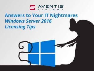 Answers to Your IT Nightmares
Windows Server 2016
Licensing Tips
 