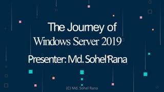 TheJourney of
Windows Server 2019
Presenter:Md.SohelRana
(C) Md. Sohel Rana
 