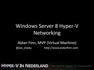Windows Server 8 Hyper-V
      Networking
 Aidan Finn, MVP (Virtual Machine)
@joe_elway     http://www.aidanfinn.com
 