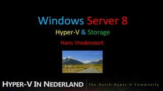 Windows Server 8
   Hyper-V & Storage
    Hans Vredevoort
 