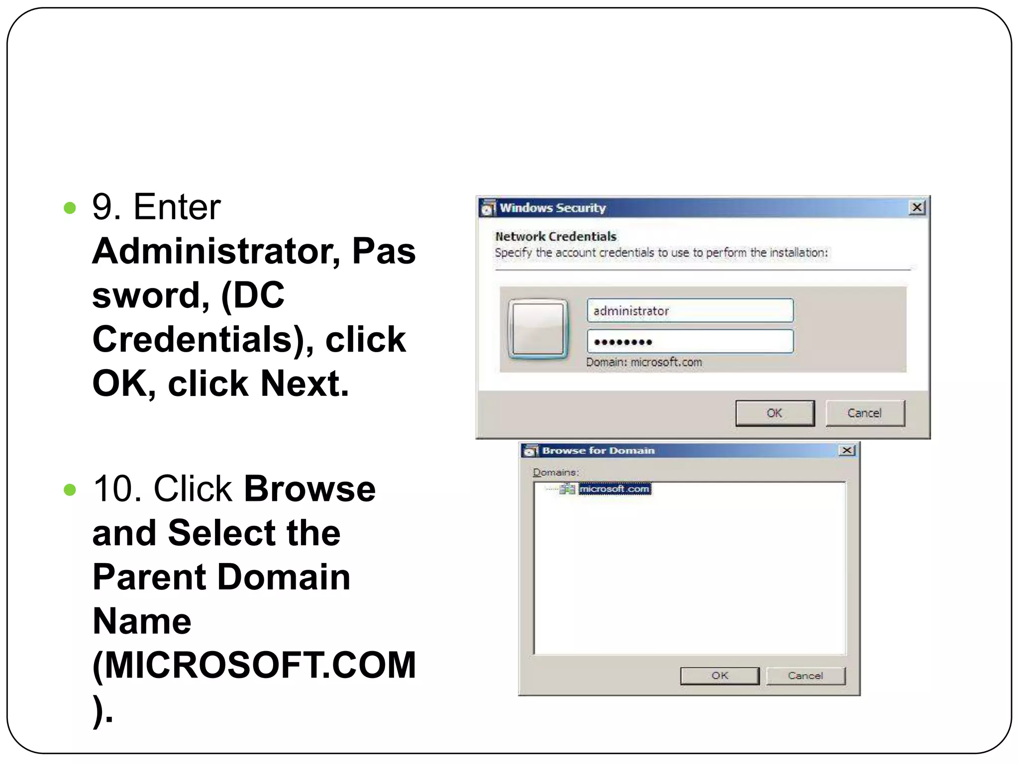  9. Enter
Administrator, Pas
sword, (DC
Credentials), click
OK, click Next.
 10. Click Browse
and Select the
Parent Domain
Name
(MICROSOFT.COM
).
 