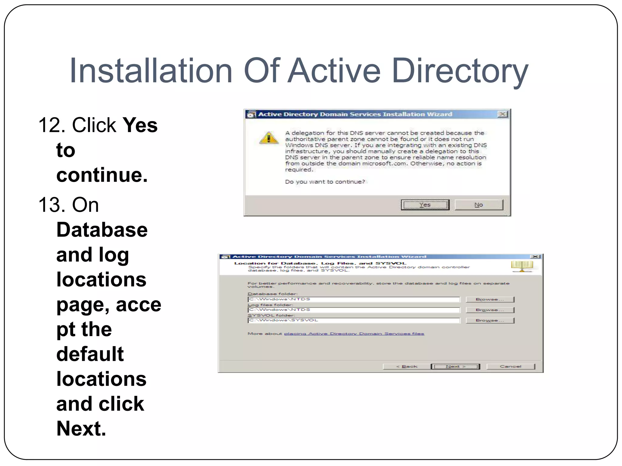 Installation Of Active Directory
12. Click Yes
to
continue.
13. On
Database
and log
locations
page, acce
pt the
default
locations
and click
Next.
 