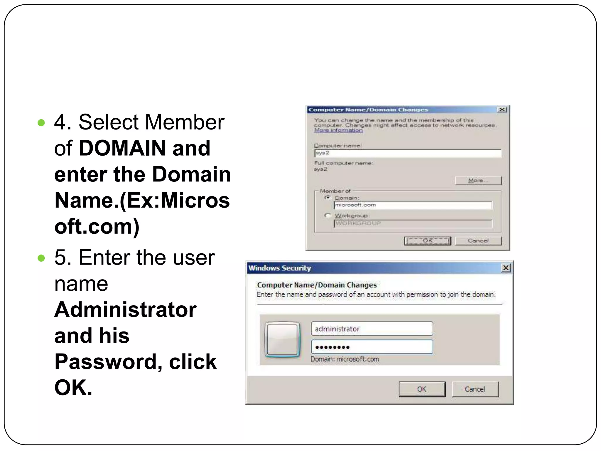  4. Select Member
of DOMAIN and
enter the Domain
Name.(Ex:Micros
oft.com)
 5. Enter the user
name
Administrator
and his
Password, click
OK.
 