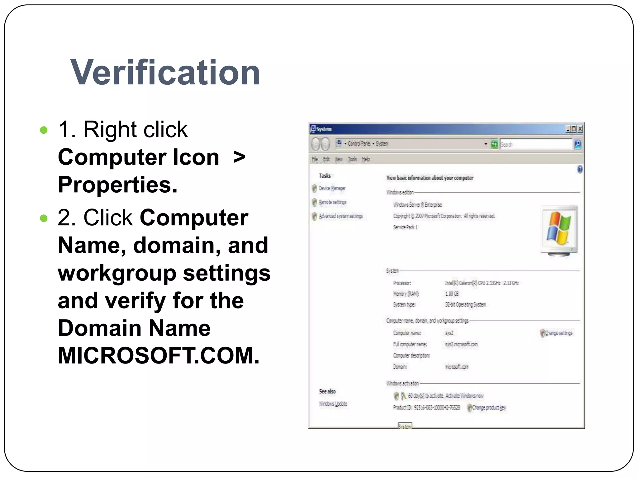 Verification
 1. Right click
Computer Icon >
Properties.
 2. Click Computer
Name, domain, and
workgroup settings
and verify for the
Domain Name
MICROSOFT.COM.
 