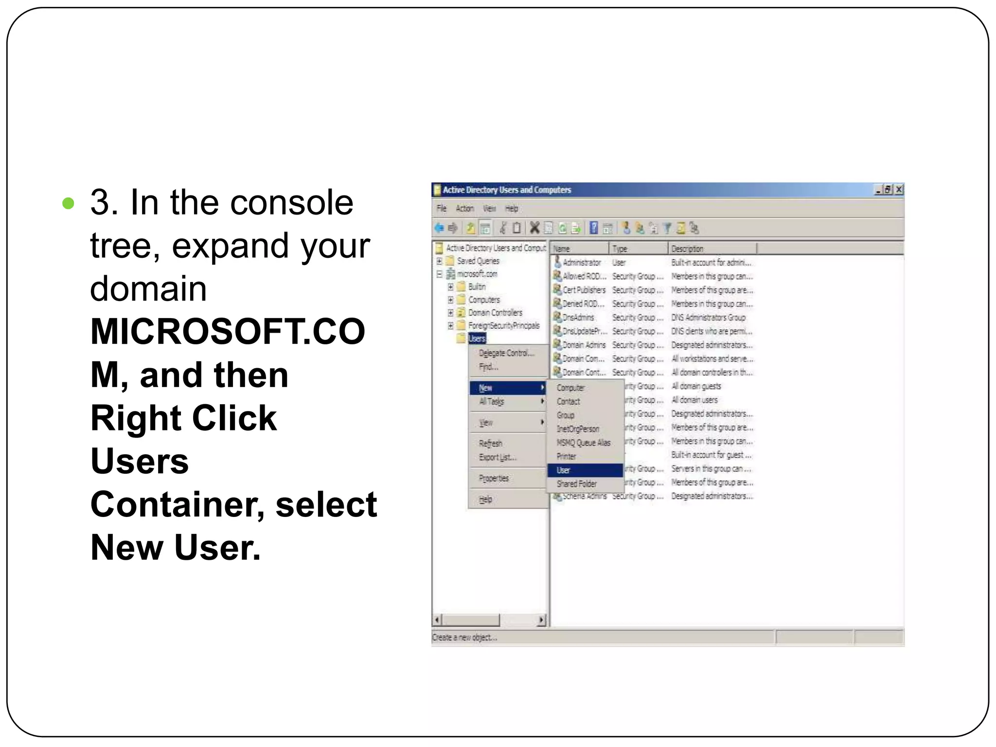  3. In the console
tree, expand your
domain
MICROSOFT.CO
M, and then
Right Click
Users
Container, select
New User.
 