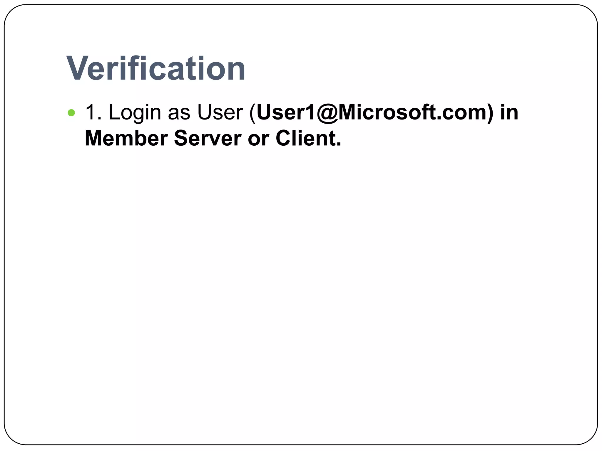 Verification
 1. Login as User (User1@Microsoft.com) in
Member Server or Client.
 