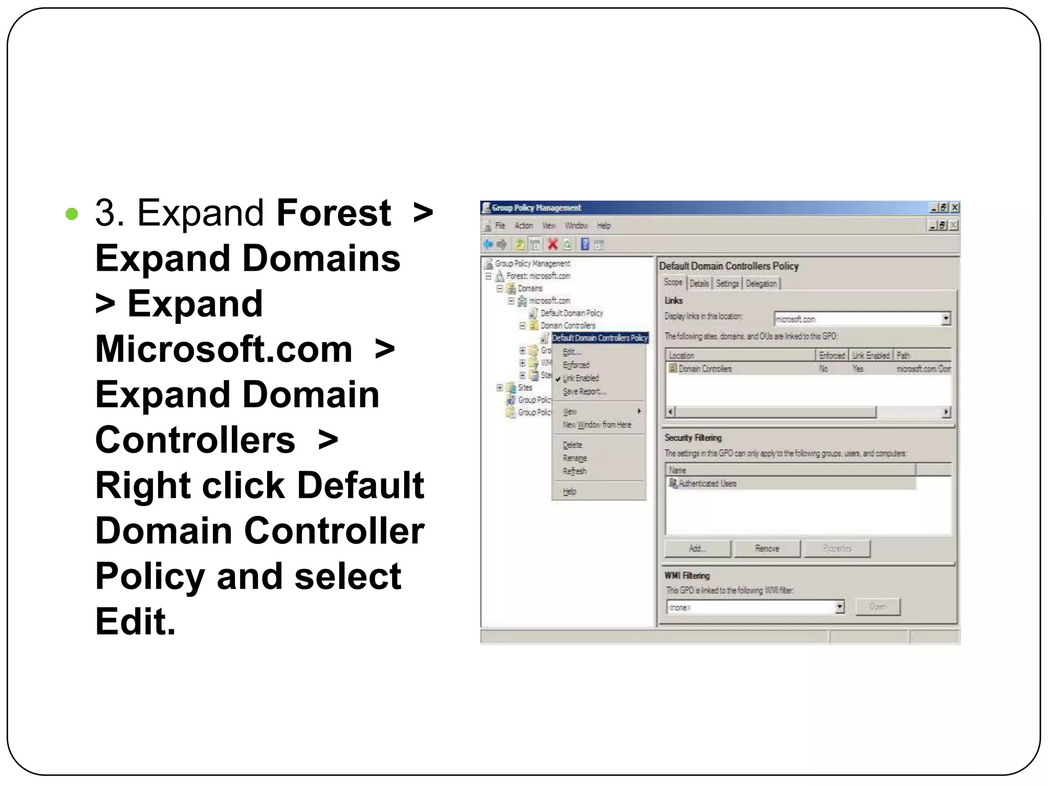  3. Expand Forest >
Expand Domains
> Expand
Microsoft.com >
Expand Domain
Controllers >
Right click Default
Domain Controller
Policy and select
Edit.
 