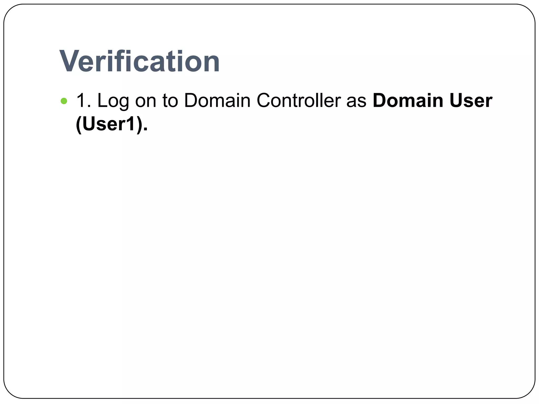 Verification
 1. Log on to Domain Controller as Domain User
(User1).
 
