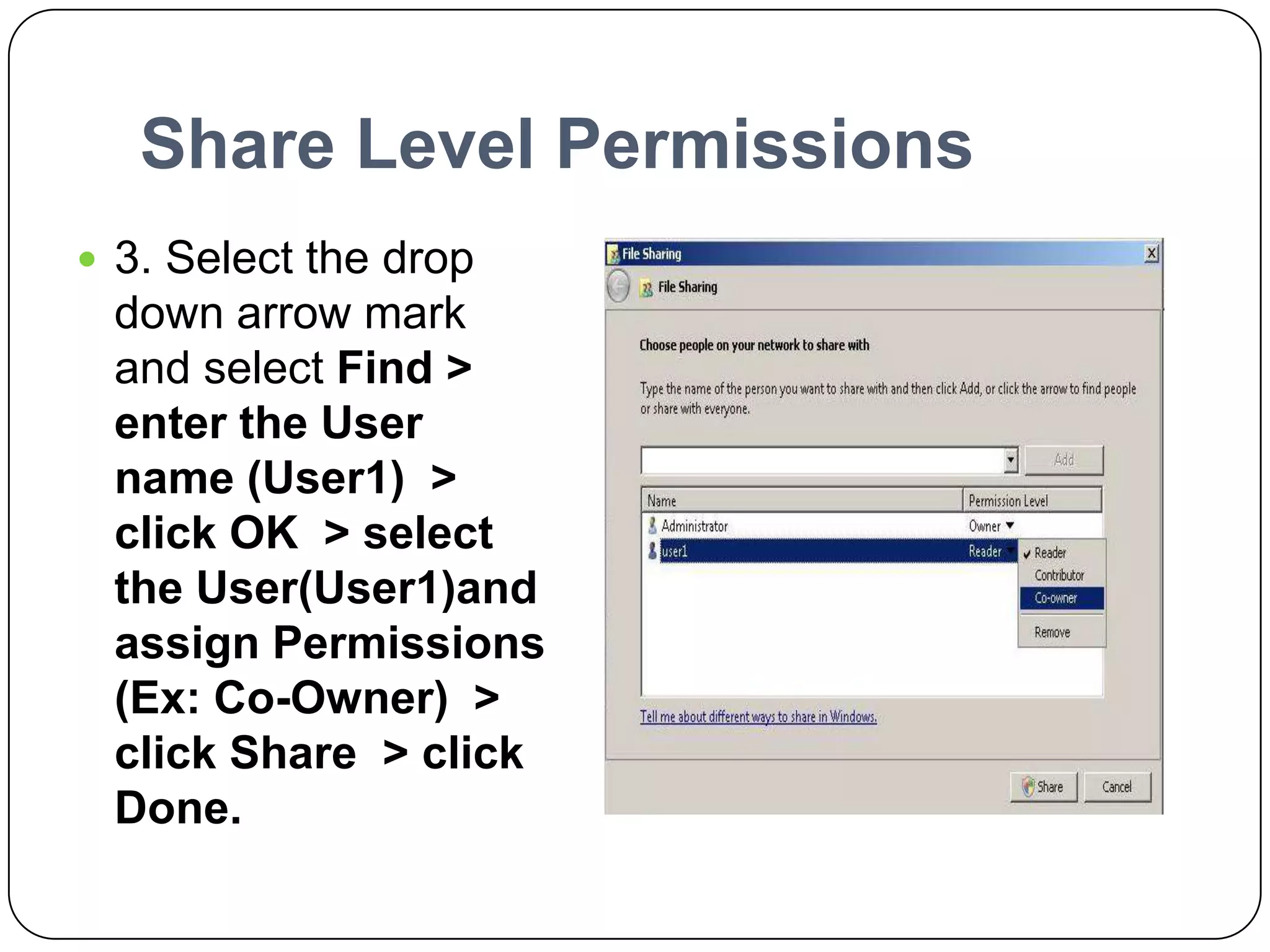Share Level Permissions
 3. Select the drop
down arrow mark
and select Find >
enter the User
name (User1) >
click OK > select
the User(User1)and
assign Permissions
(Ex: Co-Owner) >
click Share > click
Done.
 