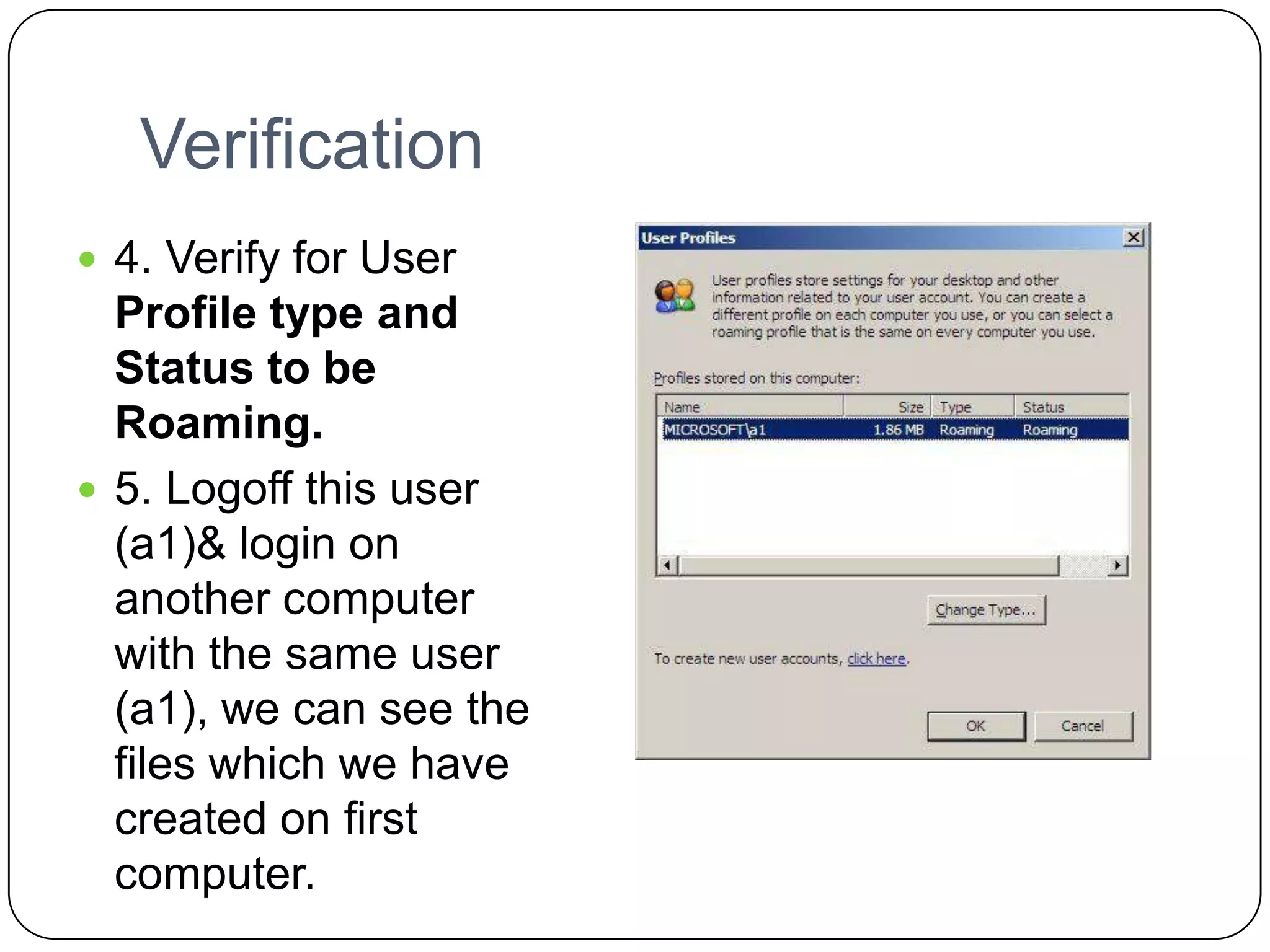 Verification
 4. Verify for User
Profile type and
Status to be
Roaming.
 5. Logoff this user
(a1)& login on
another computer
with the same user
(a1), we can see the
files which we have
created on first
computer.
 