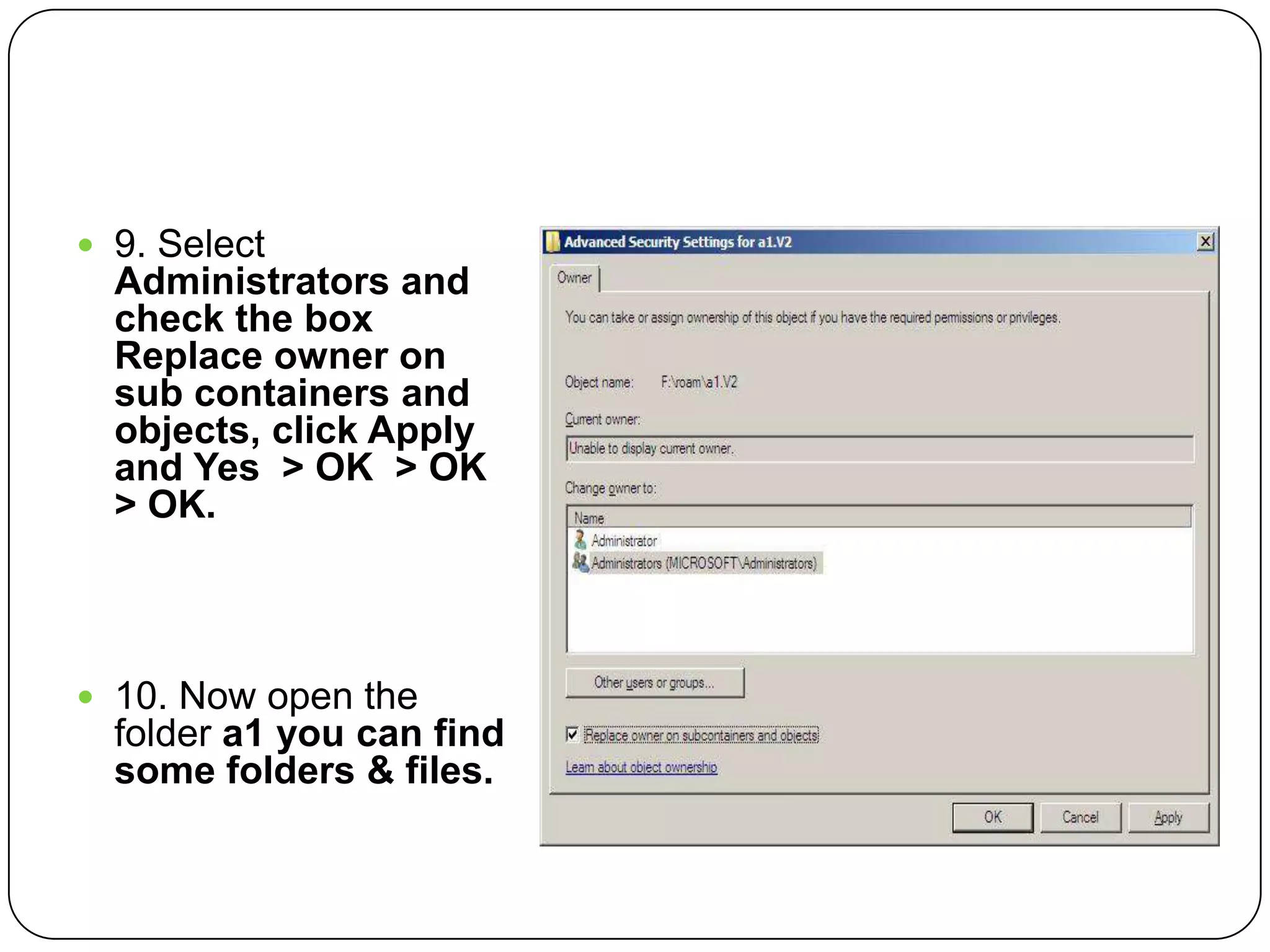  9. Select
Administrators and
check the box
Replace owner on
sub containers and
objects, click Apply
and Yes > OK > OK
> OK.
 10. Now open the
folder a1 you can find
some folders & files.
 
