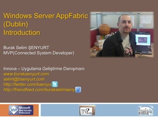 Windows Server AppFabric (Dublin) Introduction Burak Selim ŞENYURT MVP(Connected System Developer) Innova – Uygulama Geliştirme Danışmanı www.buraksenyurt.com selim@bsenyurt.com  http://twitter.com/bsenyurt http://friendfeed.com/burakselimsenyurt 