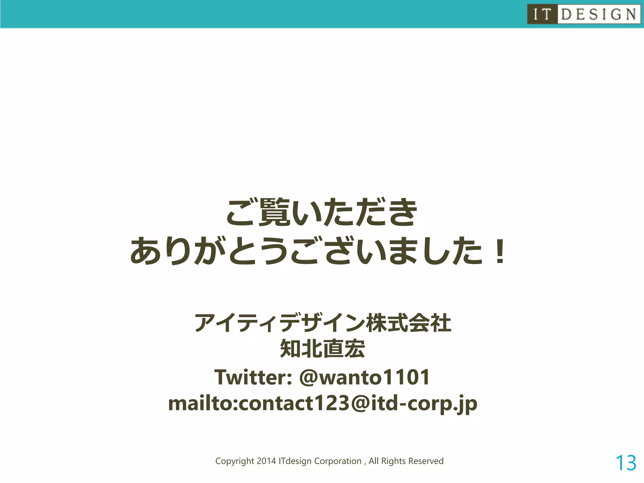 ご覧いただき ありがとうございました！ アイティデザイン株式会社 知北直宏 Twitter: @wanto1101mailto:contact123@itd-corp.jp 
Copyright 2014 ITdesign Corporation , All Rights Reserved 13 
