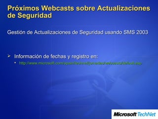 Próximos Webcasts sobre Actualizaciones
de Seguridad

Gestión de Actualizaciones de Seguridad usando SMS 2003



 Información de fechas y registro en:
   http://www.microsoft.com/spain/technet/jornadas/webcasts/default.asp
 