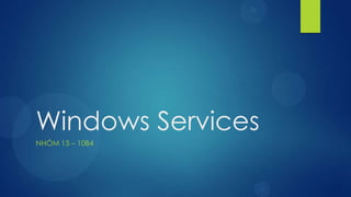 Windows Services
NHÓM 15 – 10B4
 
