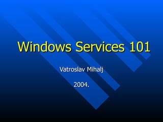Windows Services 101 Vatroslav Mihalj 2004. 