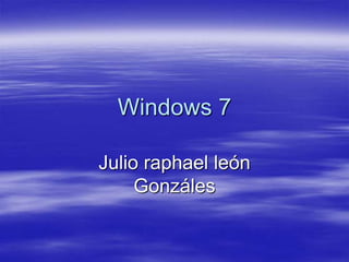 Windows 7

Julio raphael león
     Gonzáles
 