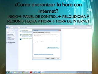 ¿Como sincronizar la hora con
            internet?
INICIO PANEL DE CONTROL RELOJ,IDIOMA Y
REGION FECHA Y HORA HORA DE INTERNET
 