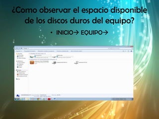 ¿Como observar el espacio disponible
   de los discos duros del equipo?
          • INICIO EQUIPO
 