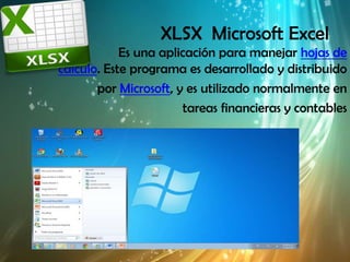 XLSX Microsoft Excel
            Es una aplicación para manejar hojas de
cálculo. Este programa es desarrollado y distribuido
       por Microsoft, y es utilizado normalmente en
                       tareas financieras y contables
 