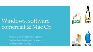 Windows, software
comercial & Mac OS
Alumna: Alma Brenda Ramos Cabrera
Profesor: René Domínguez Escalona
Plantel CecytemTecámac
 