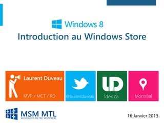 Introduction au Windows Store



Laurent Duveau


MVP / MCT / RD   @laurentduveau   ldex.ca      Montréal



                                            16 Janvier 2013
 
