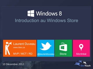 Introduction au Windows Store



        Laurent Duveau
        www.ldex.ca


        MVP / MCT / RD   @laurentduveau   Store   Montréal



10 Décembre 2012
 