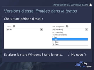 Introduction au Windows Store

Versions d’essai limitées dans le temps
Choisir une période d’essai :




Et laisser le store Windows 8 faire le reste...   /* No code */
 