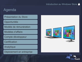 Introduction au Windows Store

Agenda
Présentation du Store

Opportunités

Modèle de rémunération

Modèles d’affaire

Compte développeur

Certification

Analytique

Déploiement en entreprise
 