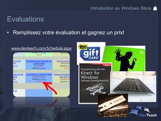 Introduction au Windows Store

Evaluations
• Remplissez votre évaluation et gagnez un prix!

 www.devteach.com/Schedule.aspx
 