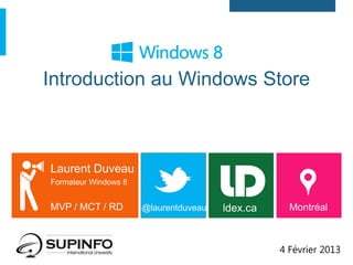 Introduction au Windows Store



Laurent Duveau
Formateur Windows 8


MVP / MCT / RD        @laurentduveau   ldex.ca     Montréal



                                                 4 Février 2013
 