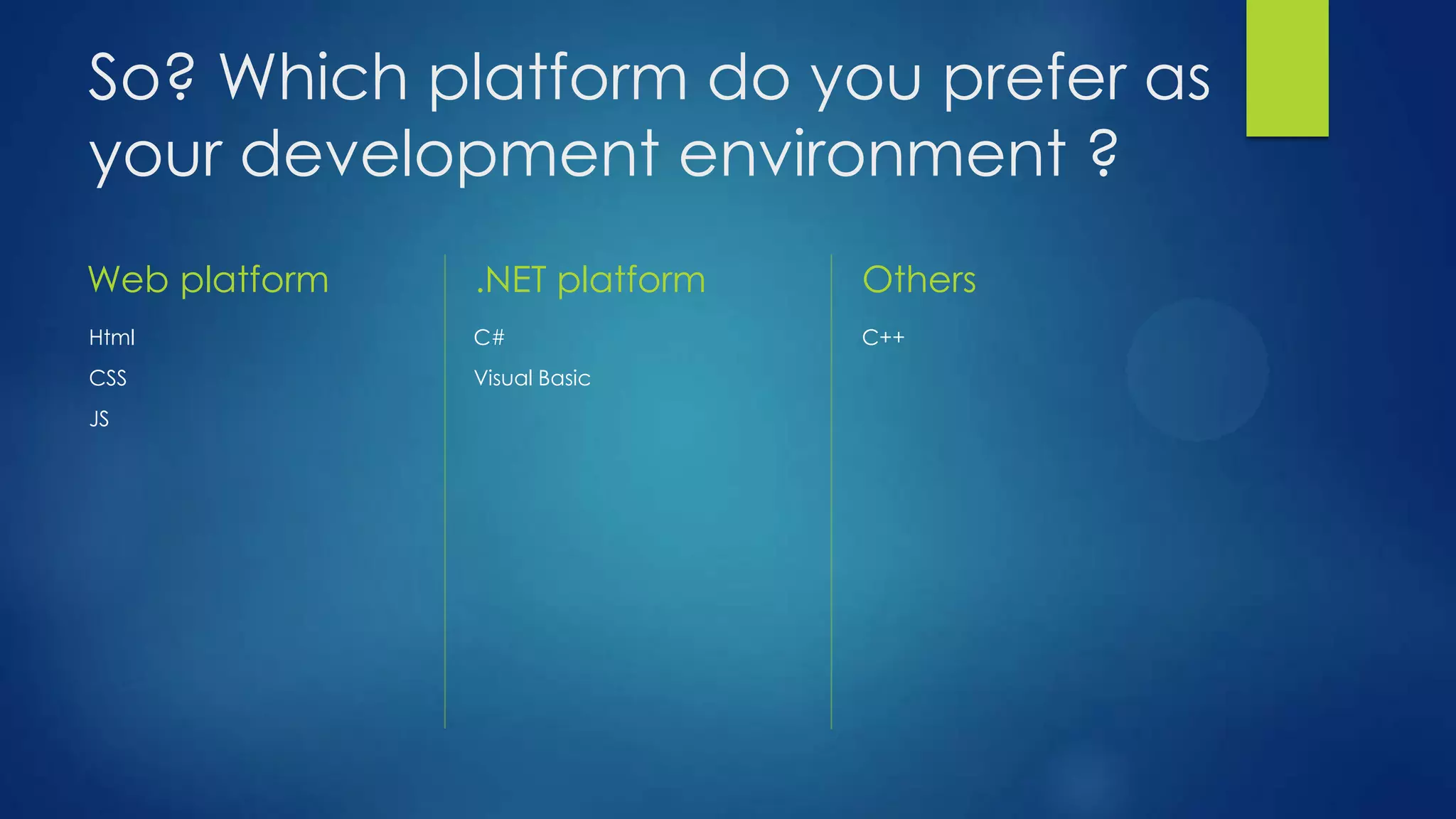 So? Which platform do you prefer as
your development environment ?
Web platform   .NET platform   Others
Html           C#              C++
CSS            Visual Basic
JS
 