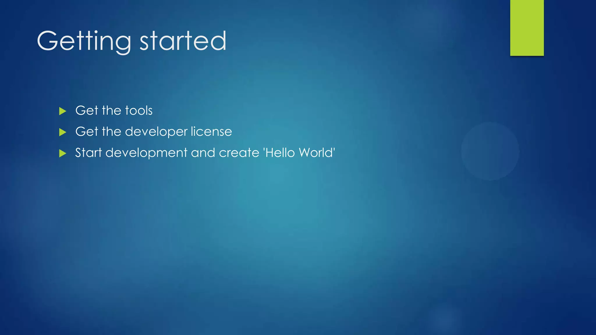 Getting started

    Get the tools
    Get the developer license
    Start development and create 'Hello World'
 