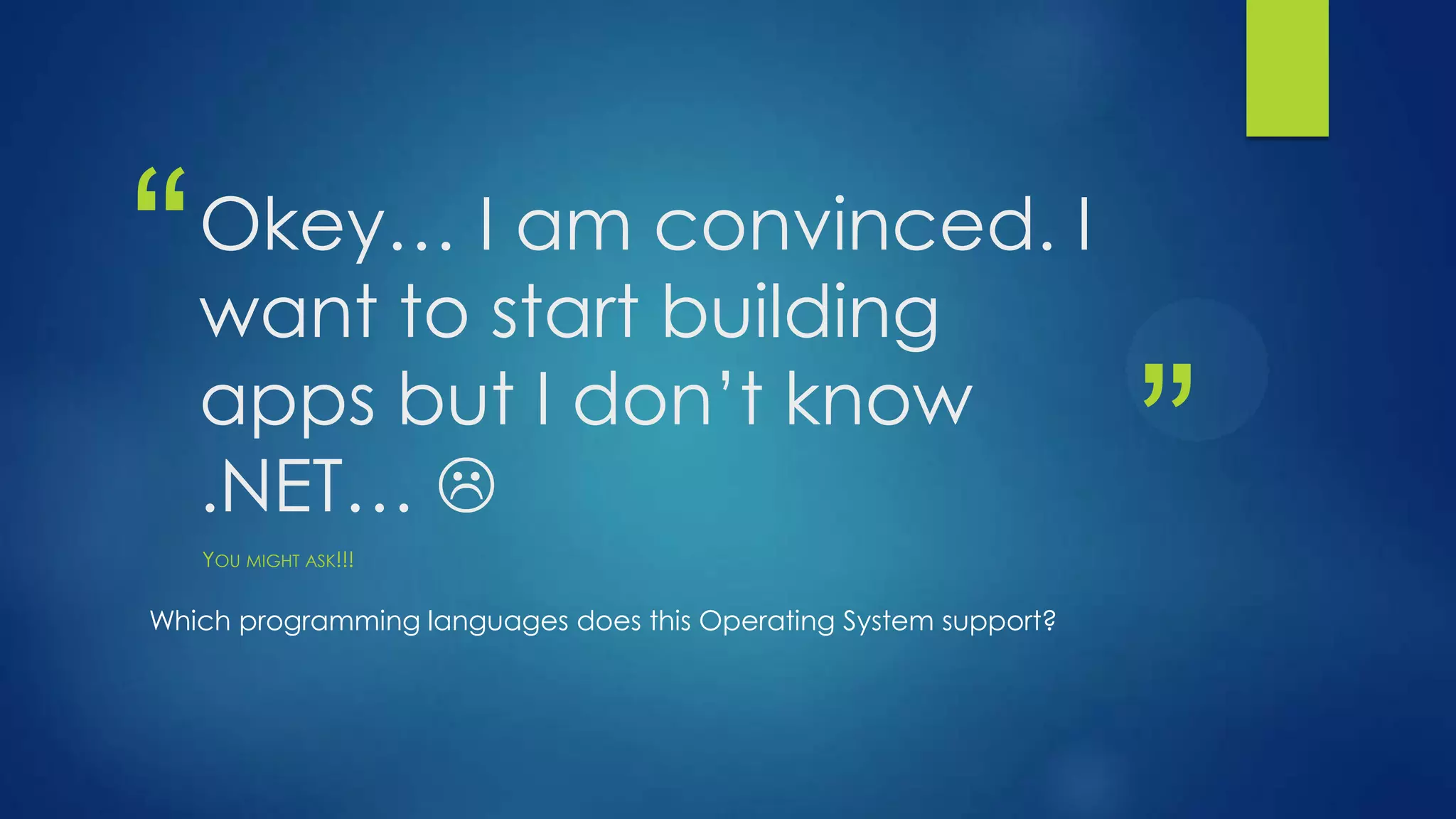 “   Okey… I am convinced. I
    want to start building
    apps but I don’t know
    .NET… 
    YOU MIGHT ASK!!!
                                                                  ”
Which programming languages does this Operating System support?
 