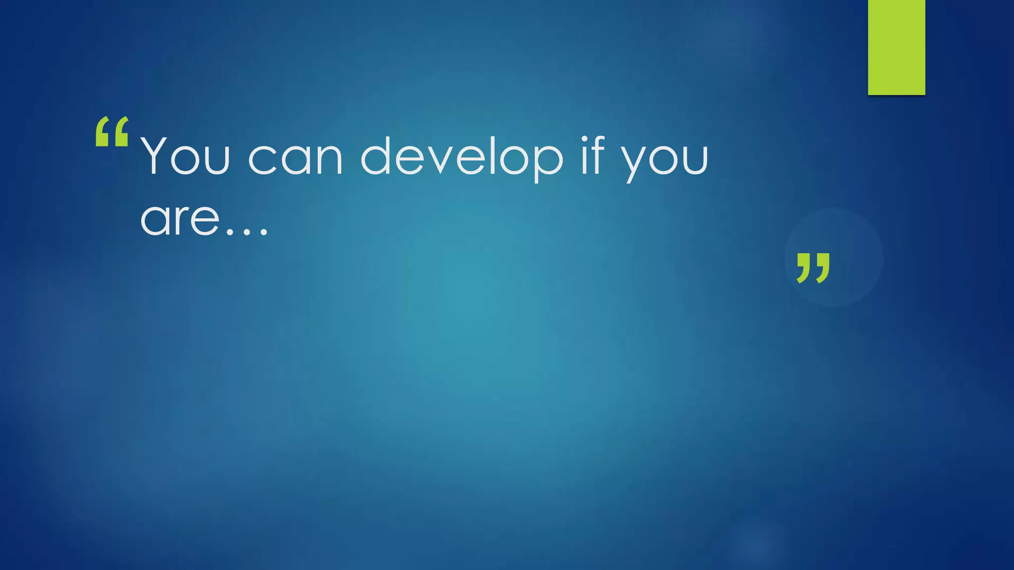 “   You can develop if you
    are…

                             ”
 