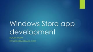 Windows Store app
development
FOYZUL KARIM
FOYZULKARIM@GMAIL.COM
 