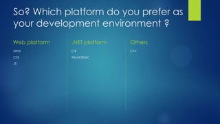 So? Which platform do you prefer as
your development environment ?
Web platform   .NET platform   Others
Html           C#              C++
CSS            Visual Basic
JS
 