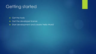 Getting started

    Get the tools
    Get the developer license
    Start development and create 'Hello World'
 