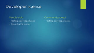 Developer license

 Visual studio                     Command prompt
 •   Getting a developer license   •   Getting a developer license
 •   Renewing the license
 