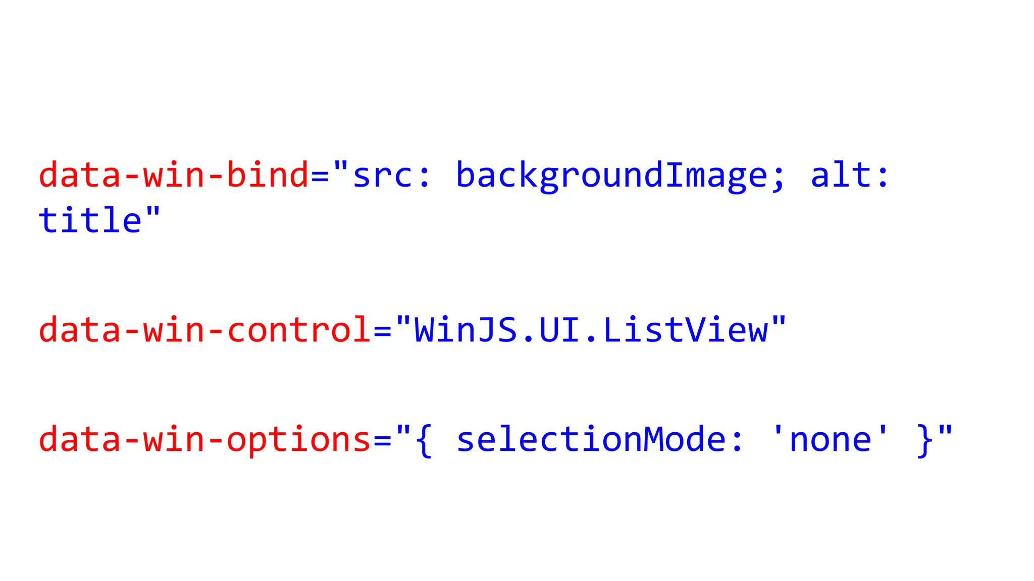 data-win-bind="src: backgroundImage; alt:
title"
data-win-control="WinJS.UI.ListView"
data-win-options="{ selectionMode: 'none' }"
 