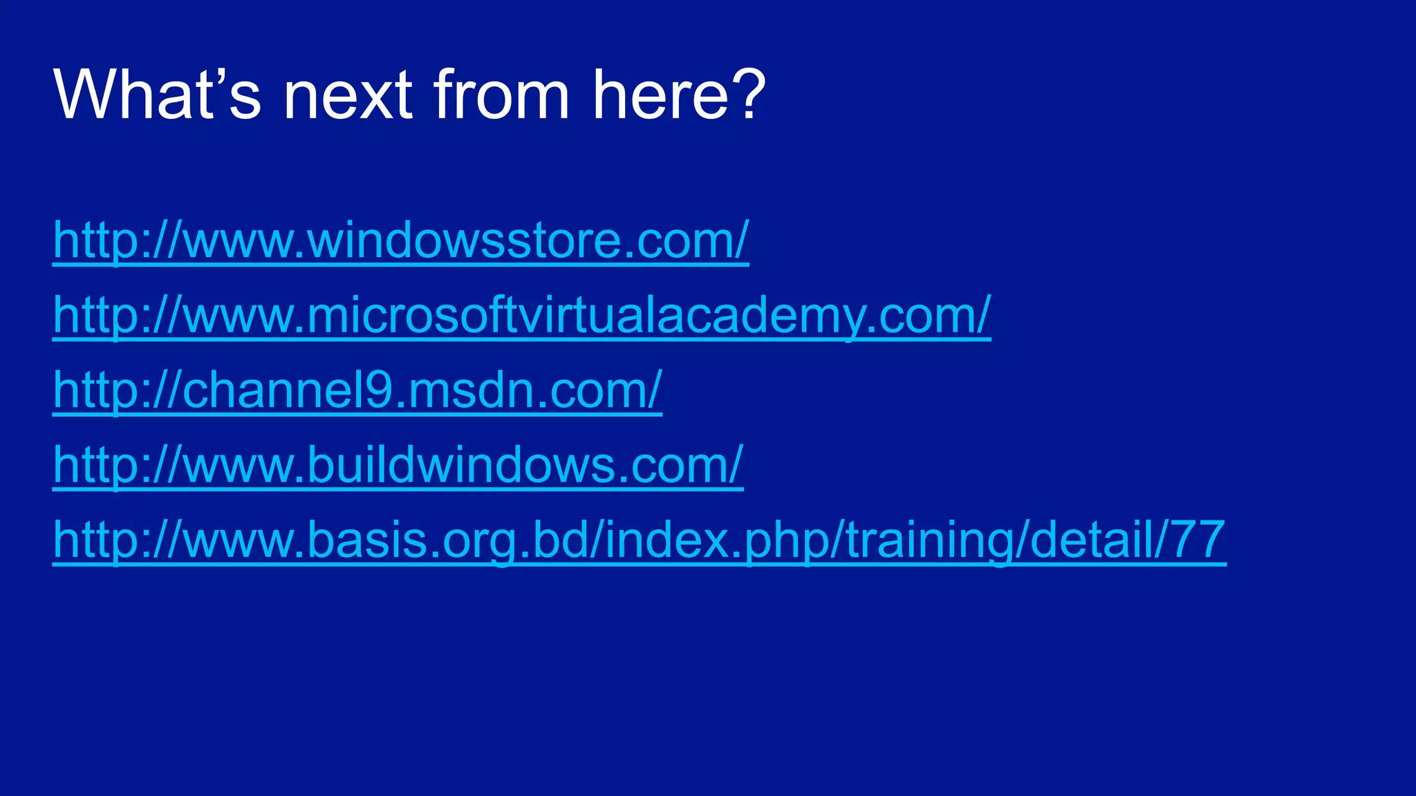 http://www.windowsstore.com/
http://www.microsoftvirtualacademy.com/
http://channel9.msdn.com/
http://www.buildwindows.com/
http://www.basis.org.bd/index.php/training/detail/77
 