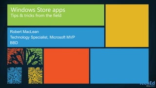 Windows Store apps
Tips & tricks from the field
Robert MacLean
Technology Specialist, Microsoft MVP
BBD
 